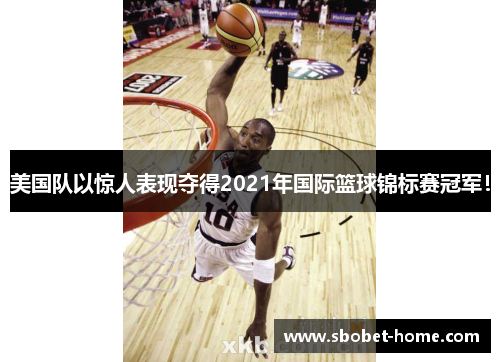 美国队以惊人表现夺得2021年国际篮球锦标赛冠军！