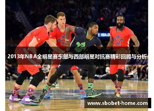 2013年NBA全明星赛东部与西部明星对抗赛精彩回顾与分析