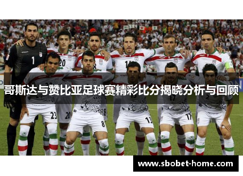 哥斯达与赞比亚足球赛精彩比分揭晓分析与回顾
