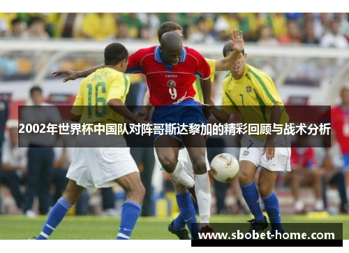 2002年世界杯中国队对阵哥斯达黎加的精彩回顾与战术分析