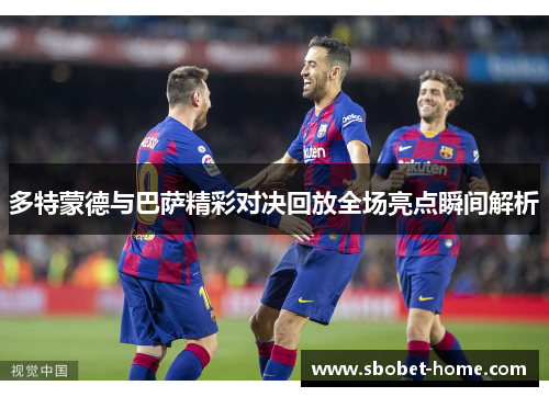 多特蒙德与巴萨精彩对决回放全场亮点瞬间解析