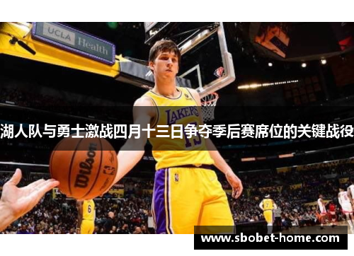 湖人队与勇士激战四月十三日争夺季后赛席位的关键战役
