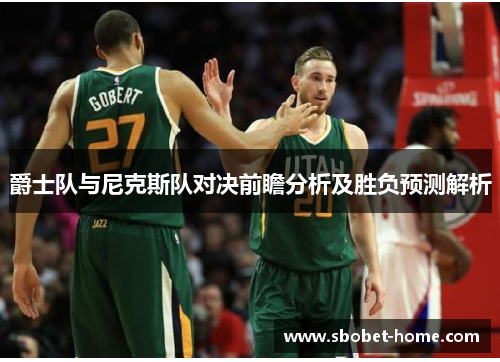 爵士队与尼克斯队对决前瞻分析及胜负预测解析